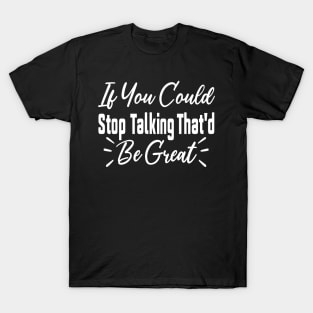 If You Could Stop Talking That'd Be Great Funny Sarcastic Quote T-Shirt